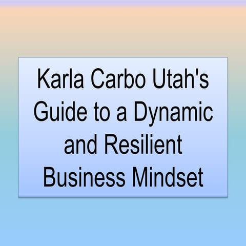 Karla Carbo Utah's Guide to a Dynamic and Resilient Business Mindset.pptx