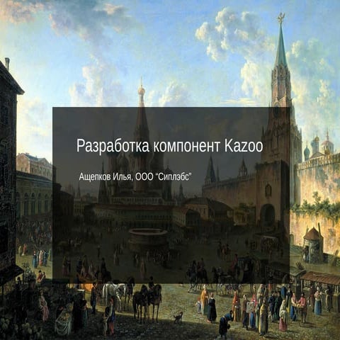 KAZOOMEETUP MOSCOW 2015. Илья Ащепков. Разработка компонент KAZOO