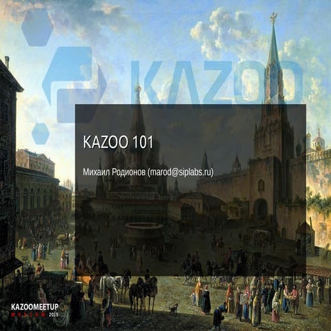 KAZOOMEETUP MOSCOW 2015. Михаил Родионов. Введение в KAZOO (KAZOO 101)