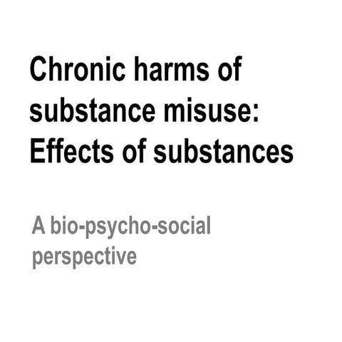 Chronic harms of substance misuse. Effects of substances. A bio-psycho-social...
