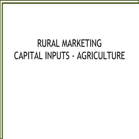 RURAL MARKETINGCAPITAL INPUTS - AGRICULTURE