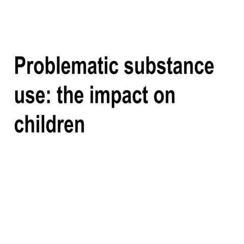 Problematic substance use: the impact on children | PPTX