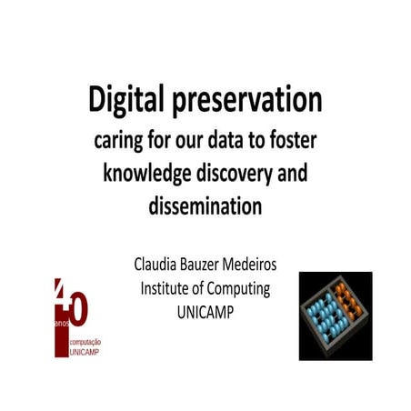 Claudia Bauzer Medeiros  Digital preservation – caring for our data to foster...