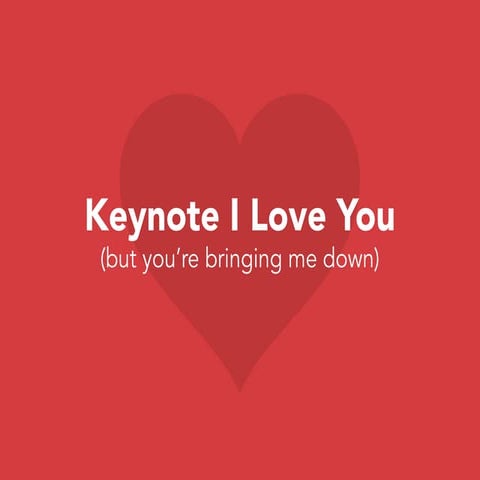 Keynote I Love You (But You're Bringing Me Down)
