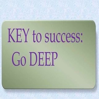 Key to success - go deep