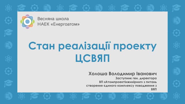 Весняна школа Енергоатома-2019 — Стан реалізації проекту ЦСВЯП, заступник гендиректора ВП «Атомпроектінжиніринг» з питань створення єдиного комплексу поводження з ВЯП Володимир Холоша