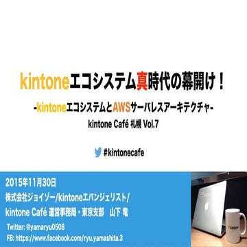 kintone Café 札幌 Vol.7 「kintoneエコシステム真時代の幕開け！ -kintoneエコシステムとAWSサーバレスアーキテクチャ-」