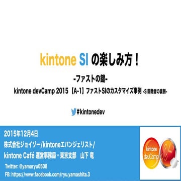 kintone SI の楽しみ方！「kintone devCamp 2015 【A-1】ファストSIのカスタマイズ事例 -SI開発者の裏側-」