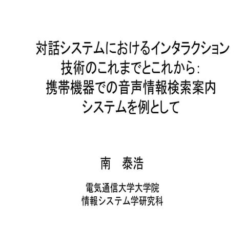 対話システムにおけるインタラクション　技術のこれまでとこれから：携帯機器での音声情報検索案内システムを例として(南 泰浩)