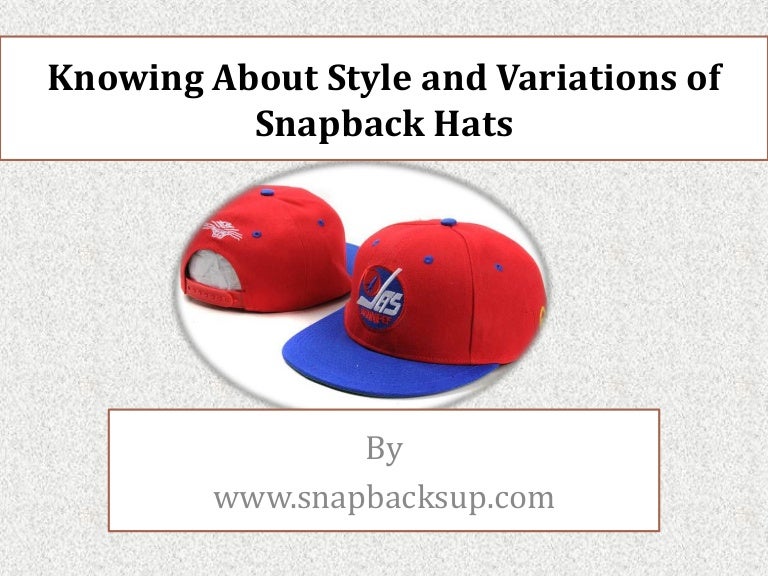 Knowing About Style and Variations of Snapback Hats