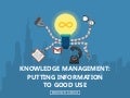 Knowledge Management: Putting Information to Good Use
