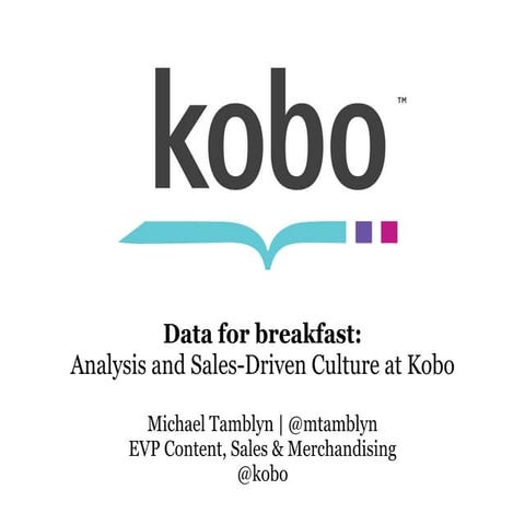 Kobo:  Data For Breakfast - Analysis and Sales-Driven Culture (Michael Tamblyn, Digital Book World 2011)