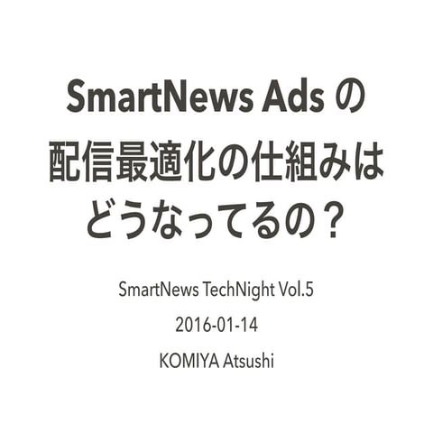 SmartNews TechNight Vol.5 : SmartNews Ads の配信最適化の仕組みはどうなってるの？ (エンジニア / SmartN...
