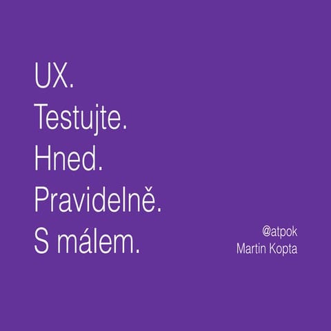 Martin Kopta - UX. Testujte. Hned. Pravidelně. S málem.