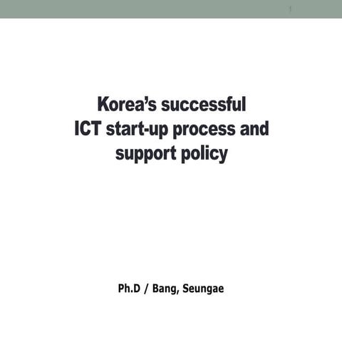 Korea's successful ICT startup process and support policy _ Seungae Bang