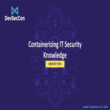 DevSecCon Seattle 2019: Containerizing IT Security Knowledge