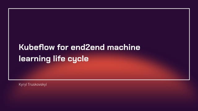 Kyryl Truskovskyi: Kubeflow for end2end machine learning lifecycle