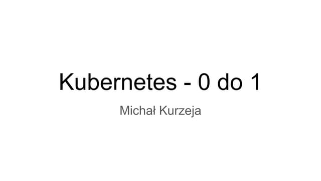 Kubernetes - 0 do 1 - 4Developers Warszawa 2019