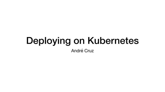 Deploying on Kubernetes - An intro