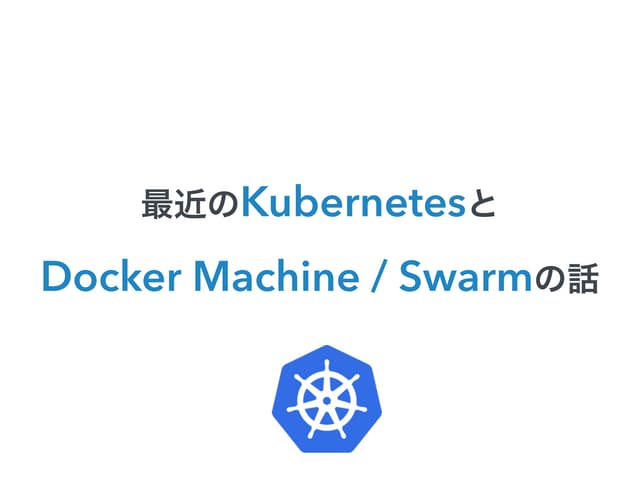 最近のKubernetesとDocker Machine/Swarmの話