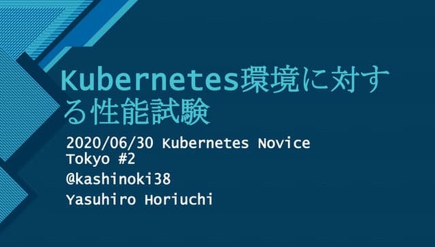 Kubernetes環境に対する性能試験（Kubernetes Novice Tokyo #2 発表資料）