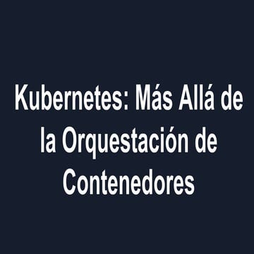 Kubernetes: Más Allá de la Orquestación de Contenedores
