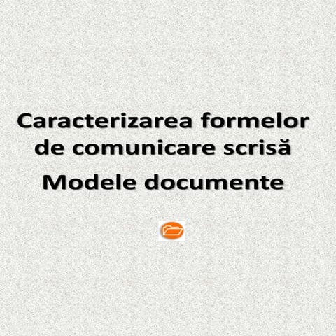 Caracterizarea formelor de comunicare scrisa - modele documente