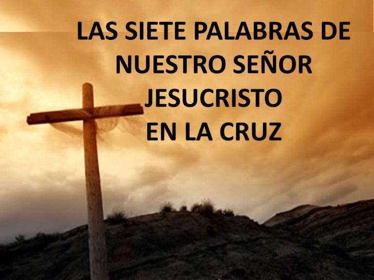 LAS SIETE PALABRAS DE NUESTRO SEÑOR JESUCRISTO LAS SIETE PALABRAS DE NUESTRO SEÑOR JESUCRISTO