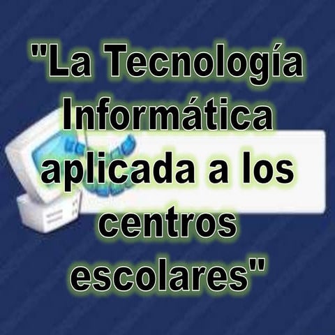 La tecnología informática aplicada a los centros escolares