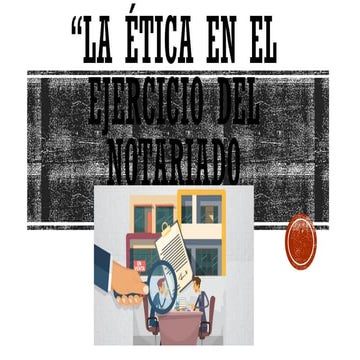 LA ÉTICA EN EL EJERCICIO DEL NOTARIADO.pptx