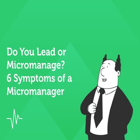 Do You Lead or Micromanage? 6 Symptoms of a Micromanager