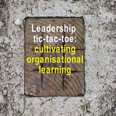 Leadership tic tac toe: cultivating organisational learning