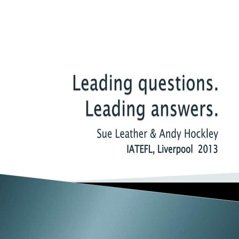 Leading questions: Leading Answers: Sue Leather & Andy Hockley IATEFL 2013