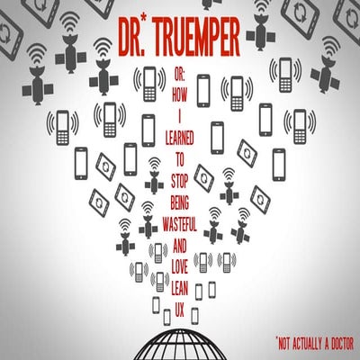 Dr.* Truemper, Or: How I learned to Stop Being Wasteful and Love Lean UX