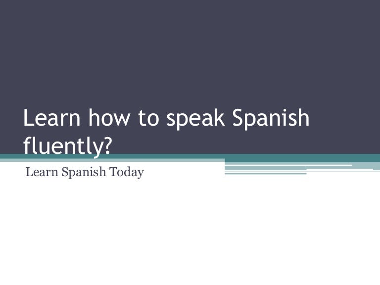 Learn How To Speak Spanish Fluently learn-how-to-speak-spanish-fluently
