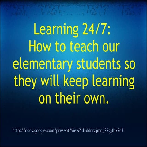Learning 24/7: How to teach our elementary students so they will keep learnin...