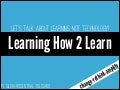 Learning How To Learn: Let's talk about LEARNING, not technology! 