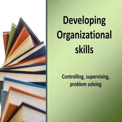 developing organisational skills- Controlling, Supervising, problem solving