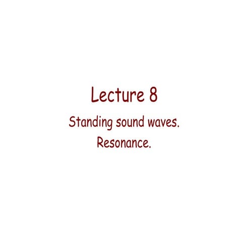 Lecture 08   standing sound waves. resonance.