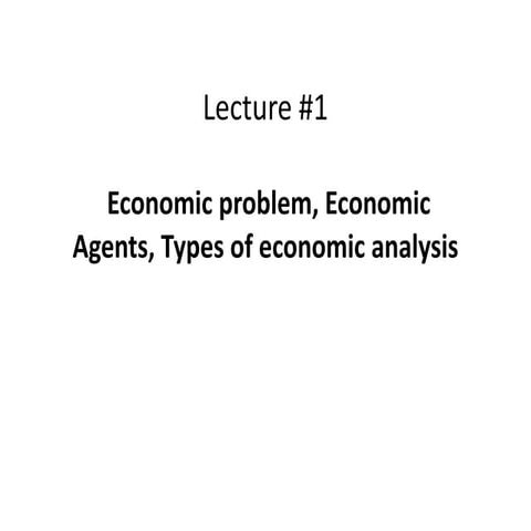 Lecture1 Economic problem, Economic Agents, Types of economic analysis