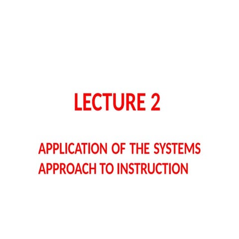 LECTURE 2- APPLICATION OF THE SYSTEMS APPROACH TO INSTRUCTION.pptx