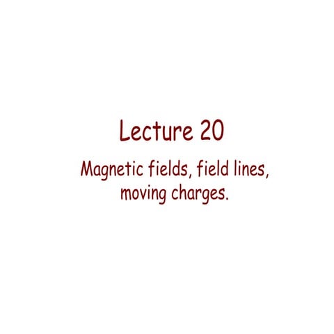 Lecture 20   magnetic field, field lines, moving chages.