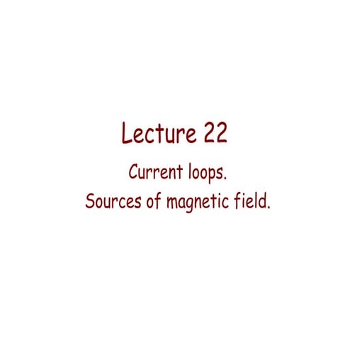 Lecture 22   current loops. sources of magnetic field.