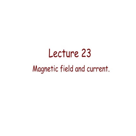 Lecture 23   magnetic field and current