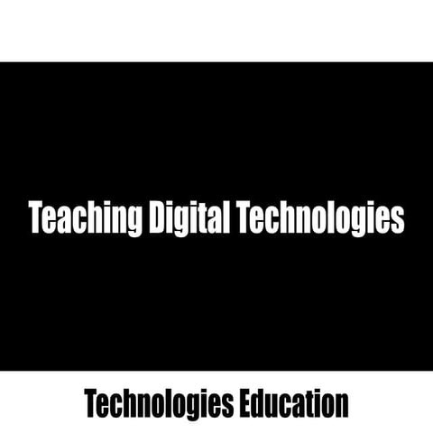 Lecture 2 Teaching Digital Technologies 2016