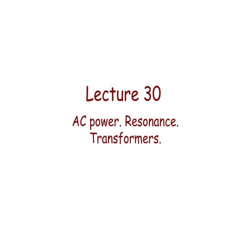 Lecture 30   ac power. resonance. transformers.