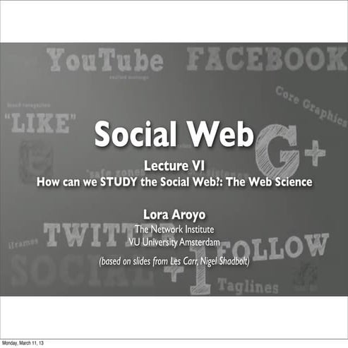 Lecture 6: How do we study the Social Web  (2013)