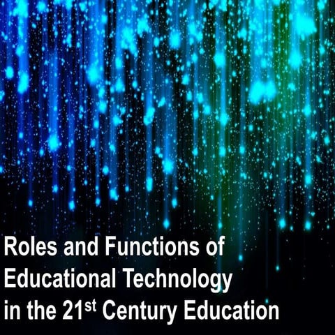 The Roles and Functions of Educational Technology in the 21st Century Education