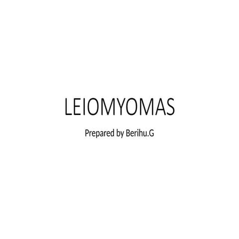 LEIOMYOMAS By Berihu.G.pptx LEIOMYOMAS By Berihu.G.pptx
