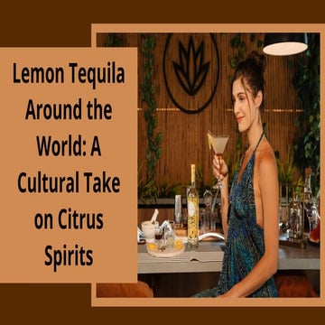 Lemon Tequila Around the World A Cultural Take on Citrus Spirits.